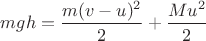 $mgh = \dfrac{m(v-u)^2}{2} + \dfrac{Mu^2}{2}$