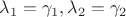 $\lambda_1 = \gamma_1, \lambda_2 = \gamma_2$