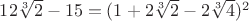 $12\sqrt[3]{2}-15=(1+2\sqrt[3]{2}-2\sqrt[3]{4})^2$