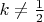 $k \neq \frac{1}{2}$