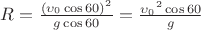 $R=\frac{(\upsilon _0 \cos 60)^2}{g \cos 60} = \frac{{\upsilon _0}^2 \cos 60}{g}$