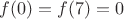 $\ \ \ \ \ \  f(0)=f(7)=0 \ \ $