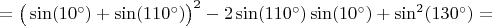 $=\big(\sin(10^\circ)+\sin(110^\circ)\big)^2-2\sin(110^\circ)\sin(10^\circ)+\sin^2(130^\circ)=$