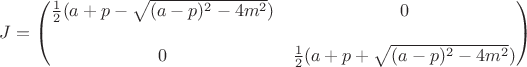 $J=
\begin{pmatrix}
\frac{1}{2}(a+p-\sqrt{(a-p)^{2}-4 m^2}) & 0\\
\\ 0 &  \frac{1}{2}(a+p+\sqrt{(a-p)^{2}-4 m^2}) \\
\end{pmatrix}$