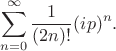 $$
\sum_{n=0}^\infty \frac{1}{(2n)!}(ip)^n.
\tag{*}
$$