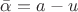 $\[\bar{\alpha }=a-u\]$