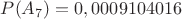 $P(A_7)=0,0009104016$
