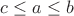 $c\le a\le b$