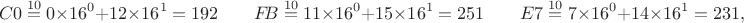 $$C0 \stackrel{10}{=} 0 \times 16^{0} + 12 \times 16^{1} = 192 \quad \quad F \mkern -4mu B \stackrel{10}{=} 11 \times 16^{0} + 15 \times 16^{1} = 251 \quad \quad E7 \stackrel{10}{=} 7 \times 16^{0} + 14 \times 16^{1} = 231,$$
