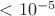 $<10^{-5}$