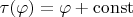 $\tau(\varphi)=\varphi+\mathrm{const}$