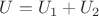 $U = U_1 + U_2$