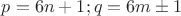 $p=6n+1; q=6m\pm1$