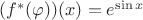 $(f^*(\varphi))(x)=e^{\sin x}$
