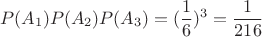 $$P(A_1)P(A_2)P(A_3)=(\frac 1 6) ^3=\frac 1 {216}$$