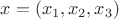 $x = (x_1, x_2, x_3)$