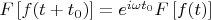 $F \left [ f(t+t_0) \right ] = e^{i \omega t_0} F \left [ f(t) \right ]$