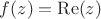 $ f(z) = \operatorname{Re}(z)$