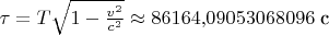 $\tau=T\sqrt{1-\frac{v^2}{c^2}}\approx 86164{,}09053068096 \text{ с}$