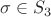 $\sigma \in S_3$
