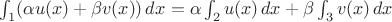 $\int_1(\alpha u(x)+\beta v(x))\,dx=\alpha\int_2 u(x)\,dx+\beta\int_3 v(x)\, dx$