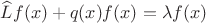 $\widehat{L}f(x)+q(x)f(x)=\lambda{f}(x)$
