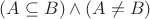 $(A\subseteq B)\wedge(A\ne B)$