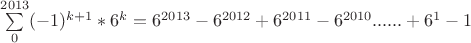 $\sum\limits_{0}^{2013} (-1)^{k+1}*6^k = 6^{2013}-6^{2012}+6^{2011}-6^{2010} ......+6^{1}-1 $