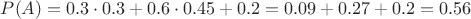 $P(A) = 0.3\cdot 0.3 + 0.6\cdot 0.45 + 0.2 = 0.09 + 0.27 + 0.2 = 0.56$