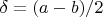 $\delta=(a-b)/2$