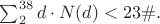$\sum_2^{38}d\cdot N(d)<23\#.$