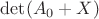$\det(A_0 + X)$ $\det(A_0 + X)$