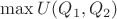 $\max U(Q_1,Q_2)$