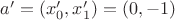 $a' = (x_0', x_1') = (0,-1)$
