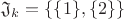 $\mathfrak{J}_k=\{\{1\},\{2\}\}$