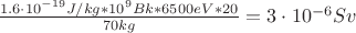 $\frac{1.6 \cdot 10^{-19} J/kg \ast 10^9 Bk \ast 6500 eV \ast 20 } {70 kg }= 3 \cdot 10^{-6} Sv$