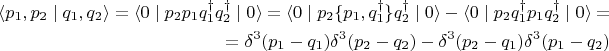 $$
\begin{align*}
\langle p_1, p_2 \mid q_1, q_2 \rangle = \langle 0 \mid p_2 p_1 q_1^\dag q_2^\dag \mid 0 \rangle = \langle 0 \mid p_2 \{p_1, q_1^\dag\} q_2^\dag \mid 0 \rangle - \langle 0 \mid p_2 q_1^\dag p_1 q_2^\dag \mid 0 \rangle = \\
= \delta^3(p_1 - q_1) \delta^3(p_2 - q_2) - \delta^3(p_2 - q_1) \delta^3(p_1 - q_2)
\end{align*}
$$