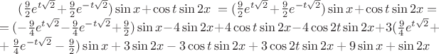 $\[(\frac{9}{2}{e^{t\sqrt 2 }} + \frac{9}{2}{e^{ - t\sqrt 2 }})\sin x + \cos t\sin 2x\ = \[(\frac{9}{2}{e^{t\sqrt 2 }} + \frac{9}{2}{e^{ - t\sqrt 2 }})\sin x + \cos t\sin 2x = \\
= ( - \frac{9}{4}{e^{t\sqrt 2 }} - \frac{9}{4}{e^{ - t\sqrt 2 }} + \frac{9}{2})\sin x - 4\sin 2x + 4\cos t\sin 2x - 4\cos 2t\sin 2x + 3(\frac{9}{4}{e^{t\sqrt 2 }} + \\
+ \frac{9}{4}{e^{ - t\sqrt 2 }} - \frac{9}{2})\sin x + 3\sin 2x - 3\cos t\sin 2x + 3\cos 2t\sin 2x + 9\sin x + \sin 2x\]$