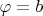 $\varphi=b$