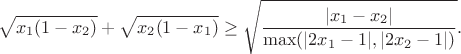 $$\sqrt{x_1(1-x_2)}+\sqrt{x_2(1-x_1)} \ge \sqrt{\frac{|x_1-x_2|}{\max(|2x_1-1|, |2x_2-1|)}}.$$