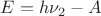 $E=h\nu_2-A$ $E=h\nu_2-A$