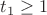 $t_1\ge1$