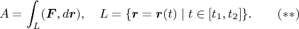 $$A=\int_L(\boldsymbol F,d\boldsymbol r),\quad L=\{\boldsymbol r=\boldsymbol r(t)\mid t\in[t_1,t_2]\}.\qquad(**)$$