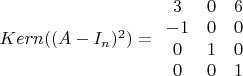 $Kern((A-I_n)^2)=\begin{array}{cccc} 3&0&6\\ -1&0&0\\ 0&1&0\\ 0&0&1 \end{array}$