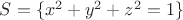 $S = \{x^2 + y^2 + z^2 = 1\}$