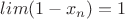 $lim(1-x_n)=1$