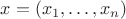 $x = (x_1,\ldots,x_n)$ $x = (x_1,\ldots,x_n)$