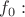 $f_0:$