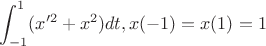 $$\int_{-1}^{1} (x'^2+x^2)dt,x(-1)=x(1)=1$$