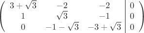 $$\left(\begin{array}{ccc|c}
3+\sqrt 3 & -2 & -2&0\\ 
 1 & \sqrt 3& -1&0\\ 
 0 & -1-\sqrt 3 & -3+\sqrt 3&0\\
\end{array}\right)$$